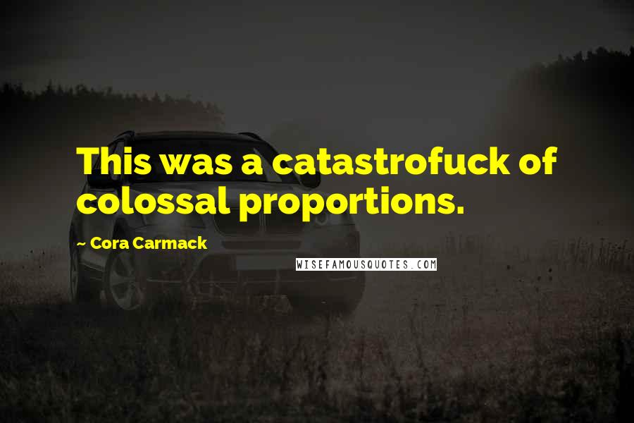 Cora Carmack Quotes: This was a catastrofuck of colossal proportions.