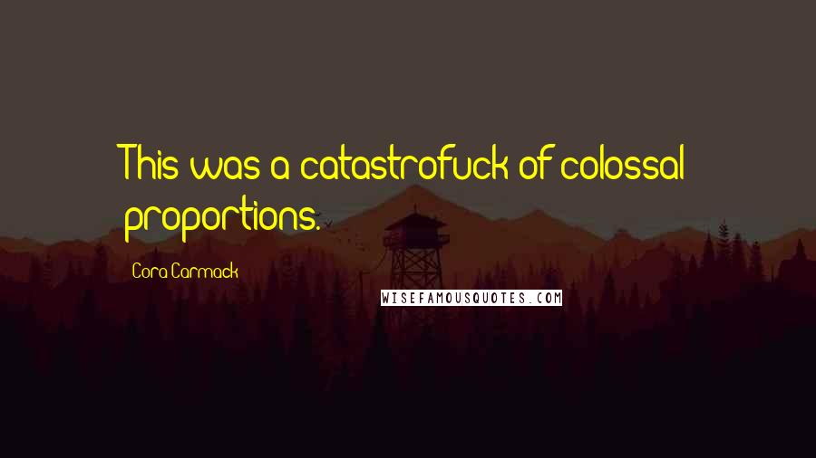 Cora Carmack Quotes: This was a catastrofuck of colossal proportions.