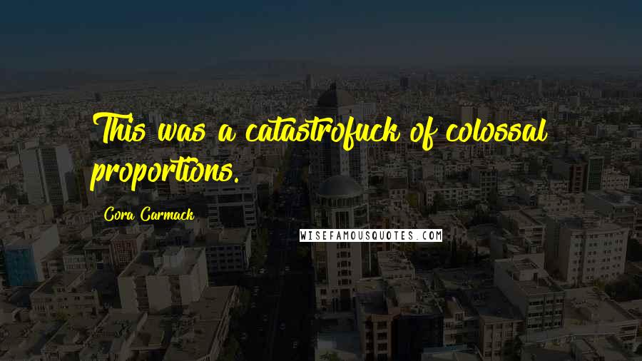 Cora Carmack Quotes: This was a catastrofuck of colossal proportions.