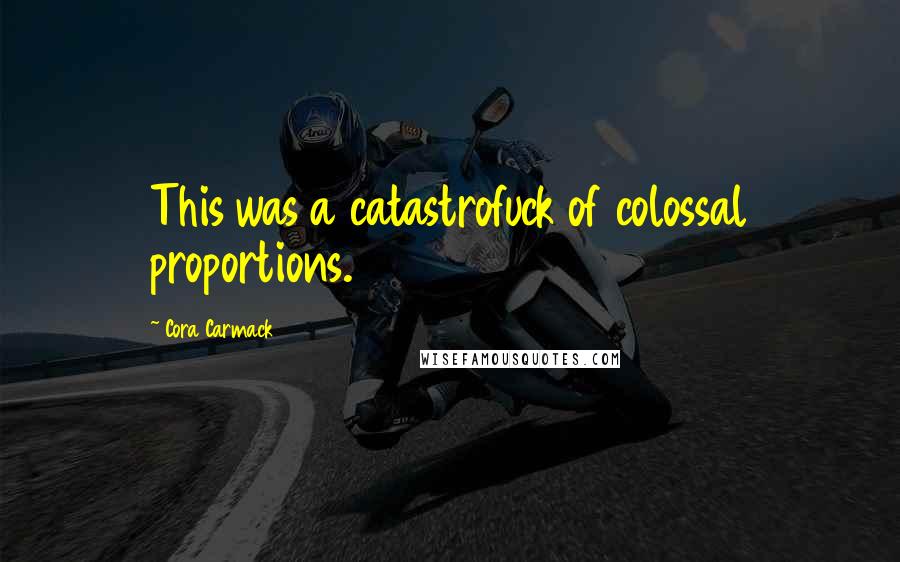 Cora Carmack Quotes: This was a catastrofuck of colossal proportions.