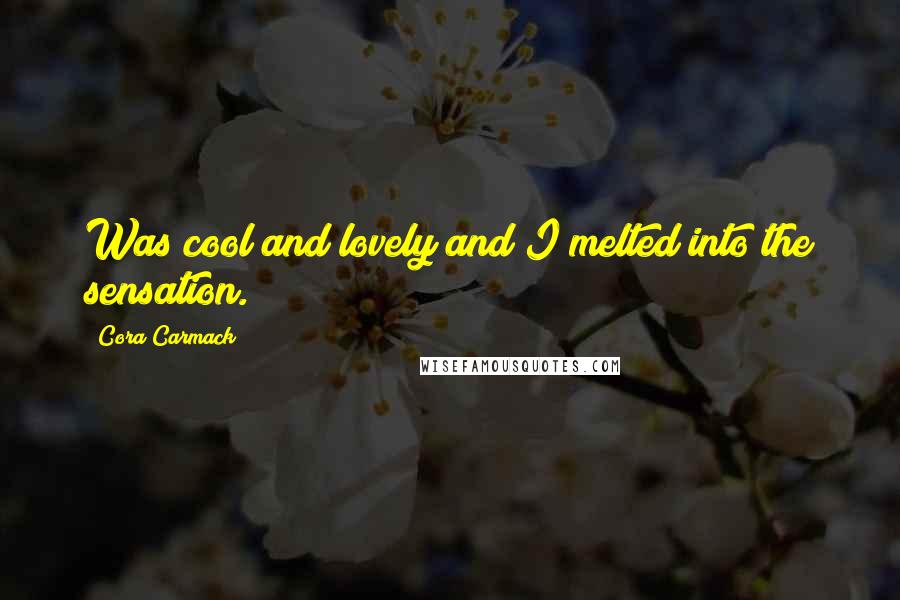 Cora Carmack Quotes: Was cool and lovely and I melted into the sensation.