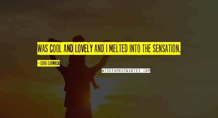 Cora Carmack Quotes: Was cool and lovely and I melted into the sensation.