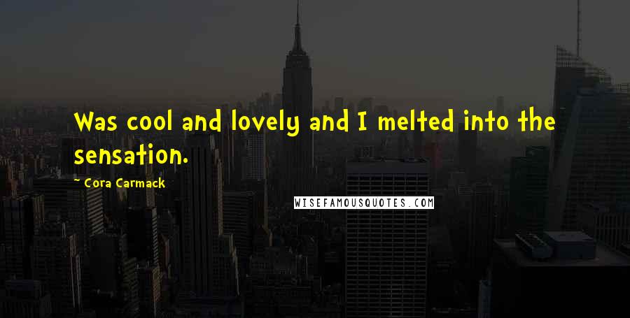 Cora Carmack Quotes: Was cool and lovely and I melted into the sensation.