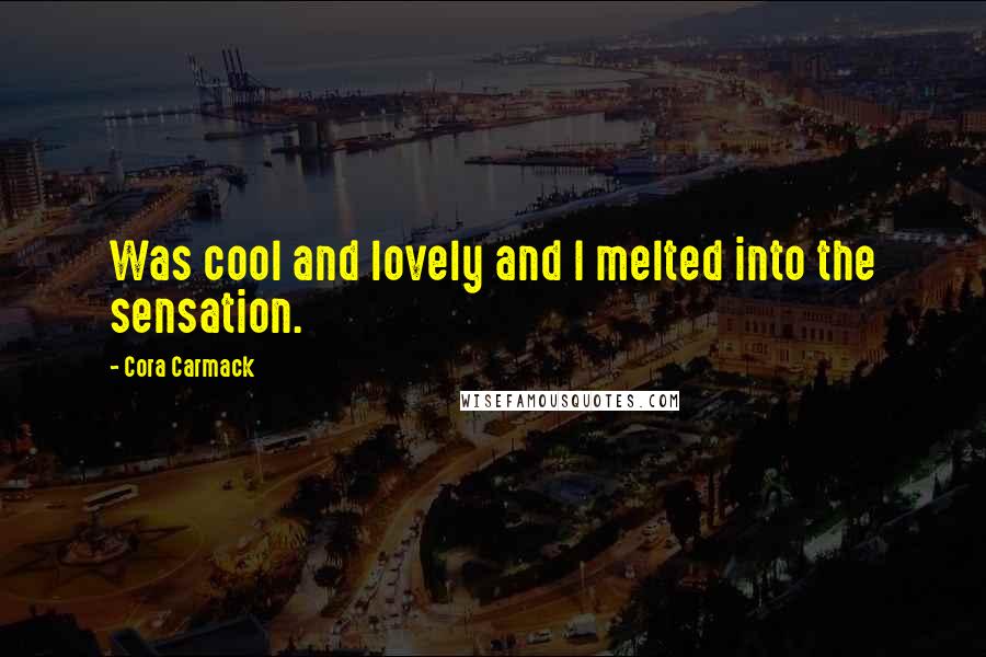 Cora Carmack Quotes: Was cool and lovely and I melted into the sensation.