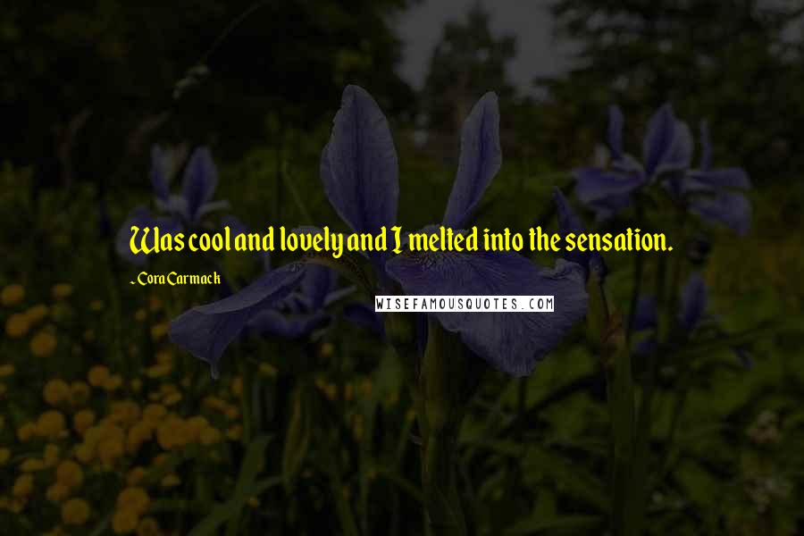 Cora Carmack Quotes: Was cool and lovely and I melted into the sensation.