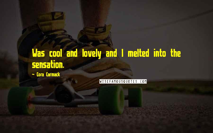 Cora Carmack Quotes: Was cool and lovely and I melted into the sensation.