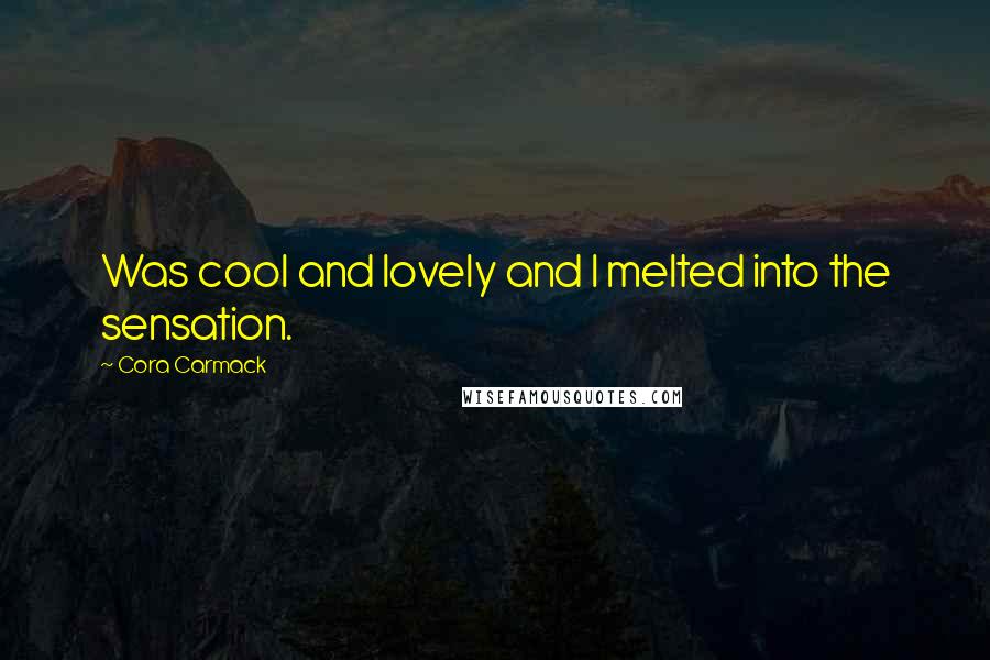 Cora Carmack Quotes: Was cool and lovely and I melted into the sensation.