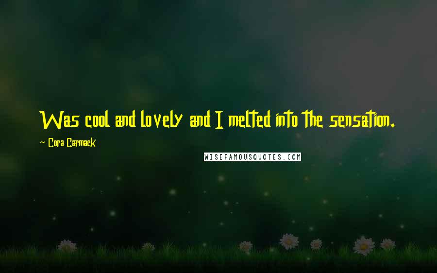 Cora Carmack Quotes: Was cool and lovely and I melted into the sensation.