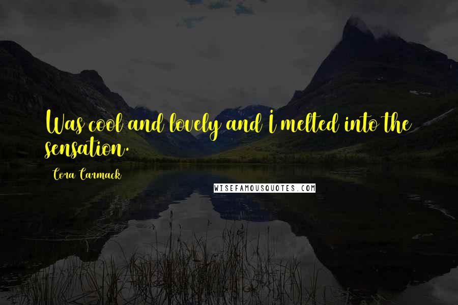 Cora Carmack Quotes: Was cool and lovely and I melted into the sensation.