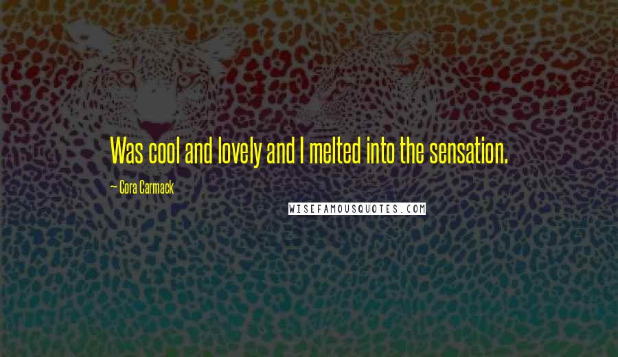 Cora Carmack Quotes: Was cool and lovely and I melted into the sensation.