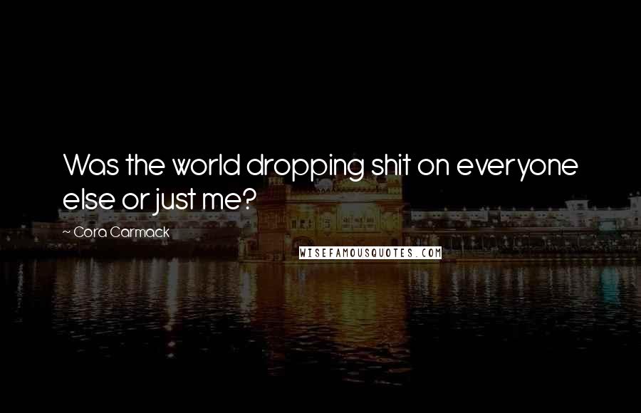 Cora Carmack Quotes: Was the world dropping shit on everyone else or just me?
