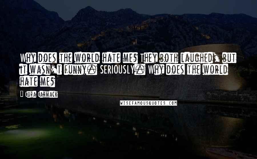 Cora Carmack Quotes: Why does the world hate me? They both laughed, but it wasn't funny. SERIOUSLY. Why does the world hate me?