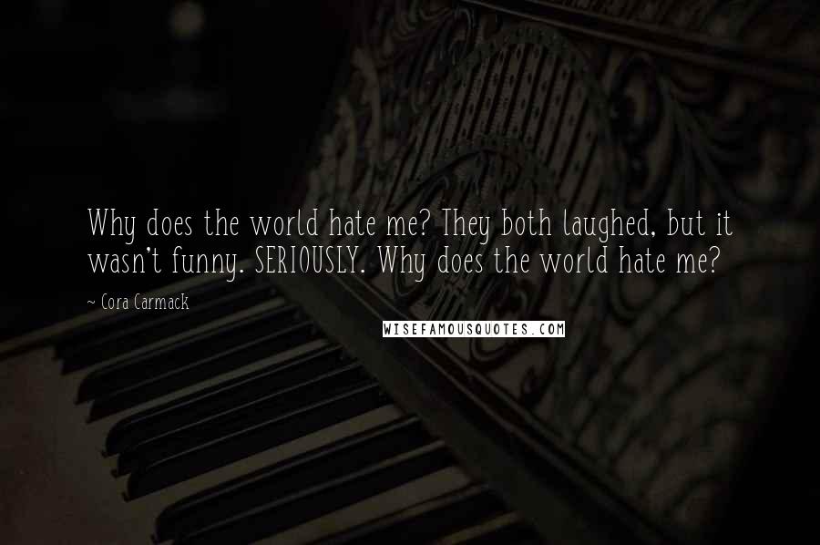 Cora Carmack Quotes: Why does the world hate me? They both laughed, but it wasn't funny. SERIOUSLY. Why does the world hate me?