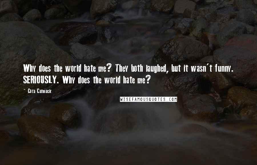 Cora Carmack Quotes: Why does the world hate me? They both laughed, but it wasn't funny. SERIOUSLY. Why does the world hate me?