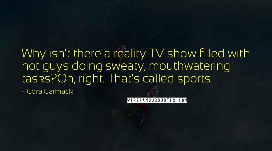 Cora Carmack Quotes: Why isn't there a reality TV show filled with hot guys doing sweaty, mouthwatering tasks?Oh, right. That's called sports