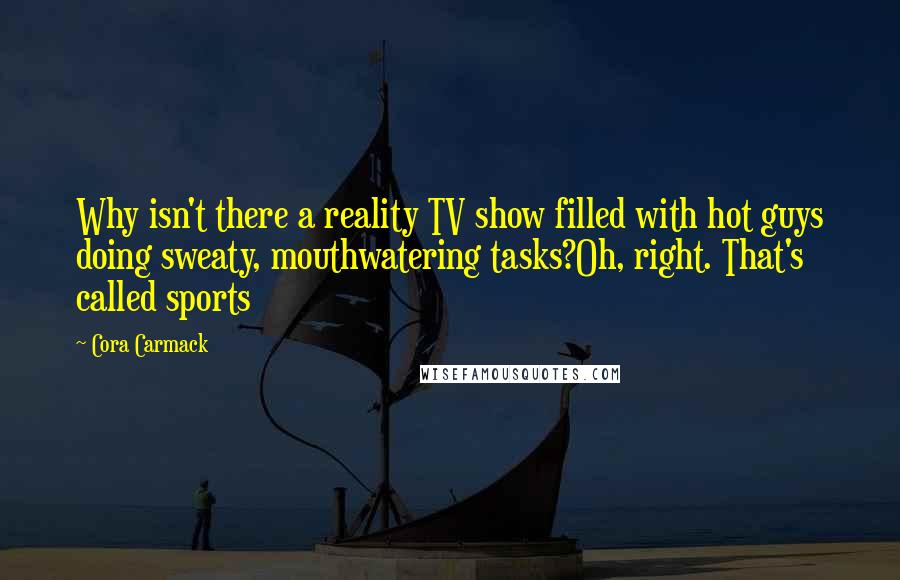 Cora Carmack Quotes: Why isn't there a reality TV show filled with hot guys doing sweaty, mouthwatering tasks?Oh, right. That's called sports