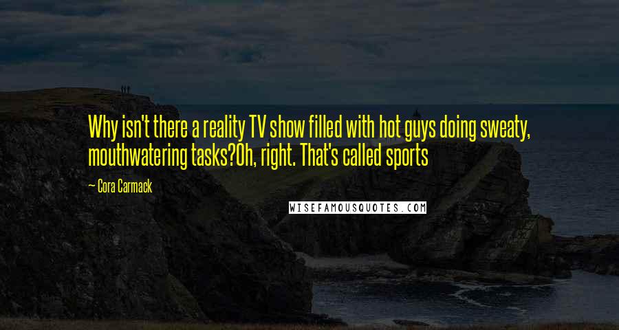 Cora Carmack Quotes: Why isn't there a reality TV show filled with hot guys doing sweaty, mouthwatering tasks?Oh, right. That's called sports