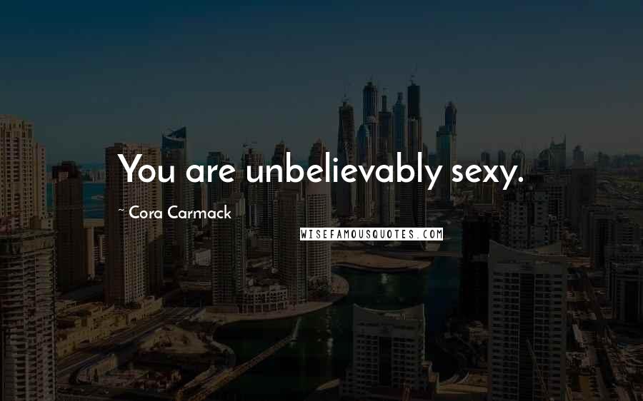 Cora Carmack Quotes: You are unbelievably sexy.