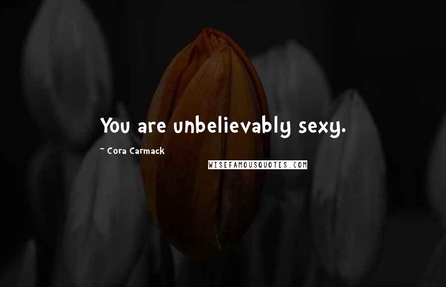 Cora Carmack Quotes: You are unbelievably sexy.