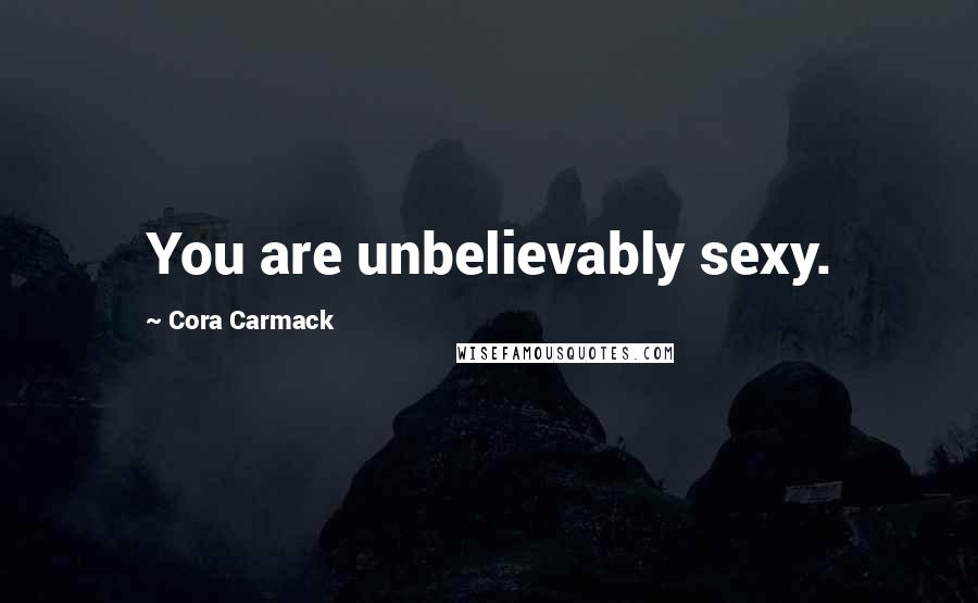 Cora Carmack Quotes: You are unbelievably sexy.