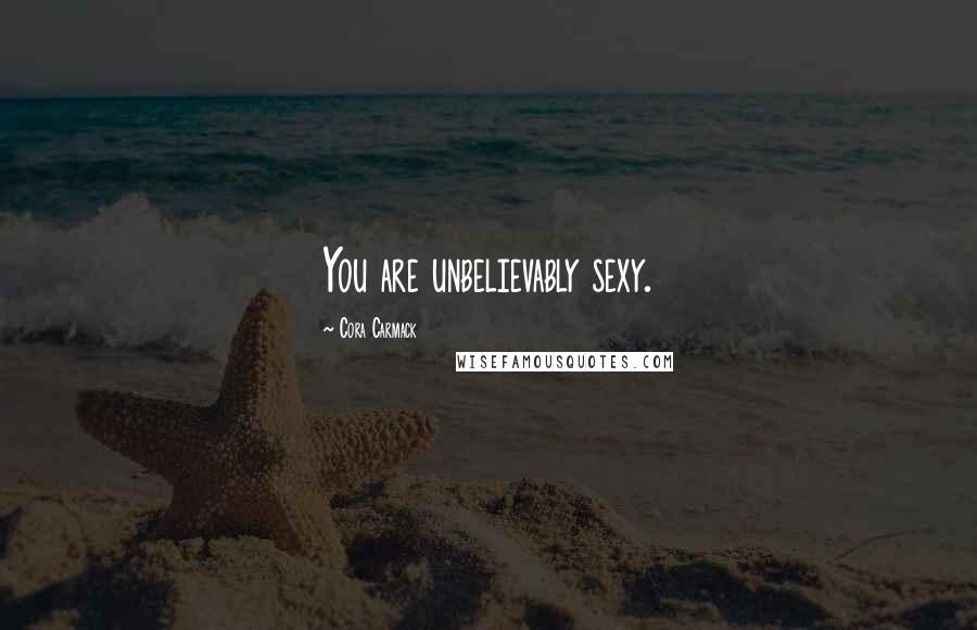 Cora Carmack Quotes: You are unbelievably sexy.