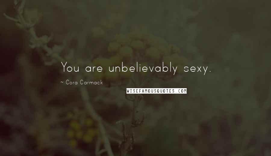 Cora Carmack Quotes: You are unbelievably sexy.