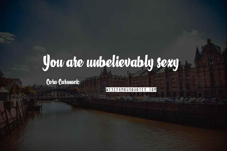 Cora Carmack Quotes: You are unbelievably sexy.