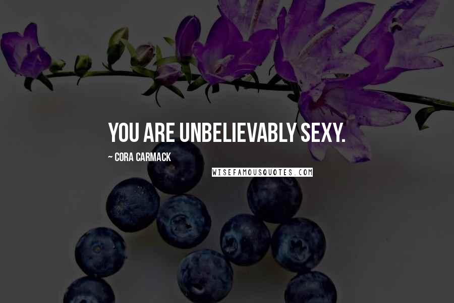 Cora Carmack Quotes: You are unbelievably sexy.