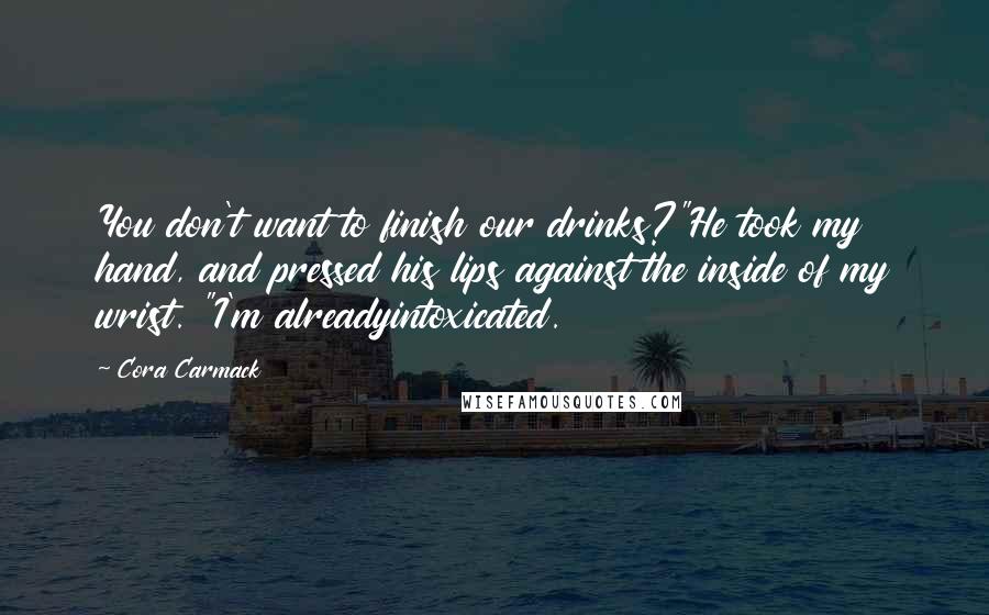 Cora Carmack Quotes: You don't want to finish our drinks?"He took my hand, and pressed his lips against the inside of my wrist. "I'm alreadyintoxicated.