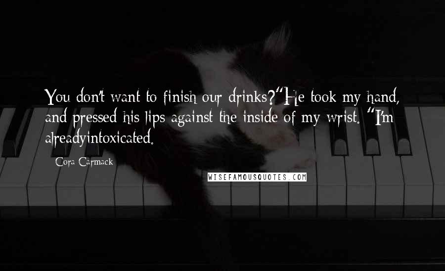 Cora Carmack Quotes: You don't want to finish our drinks?"He took my hand, and pressed his lips against the inside of my wrist. "I'm alreadyintoxicated.