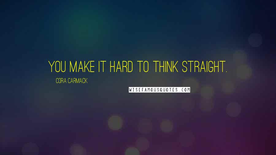 Cora Carmack Quotes: You make it hard to think straight.