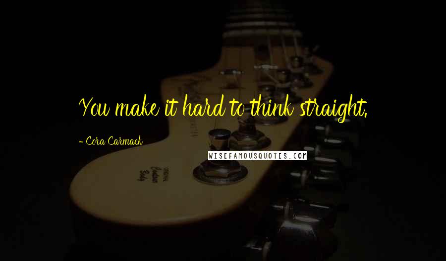 Cora Carmack Quotes: You make it hard to think straight.