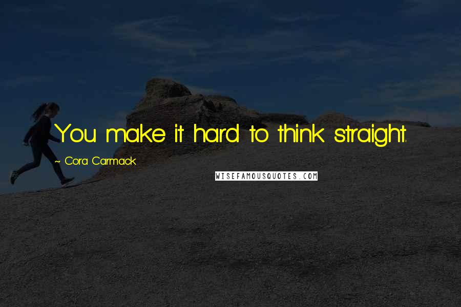 Cora Carmack Quotes: You make it hard to think straight.