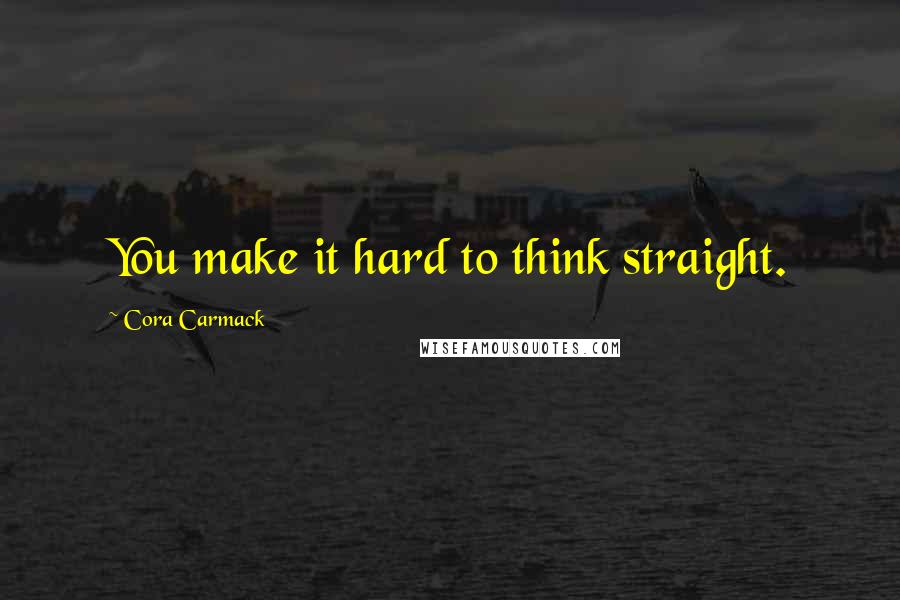 Cora Carmack Quotes: You make it hard to think straight.