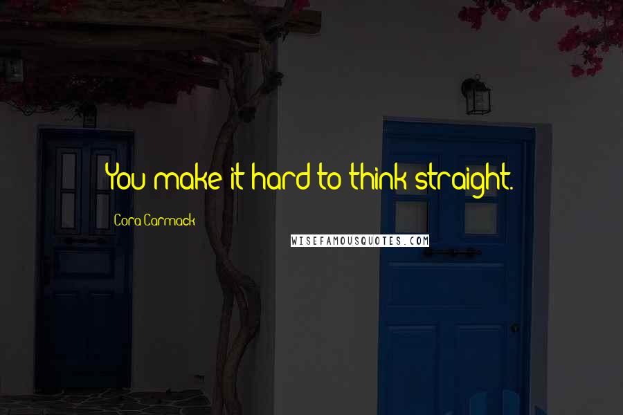 Cora Carmack Quotes: You make it hard to think straight.