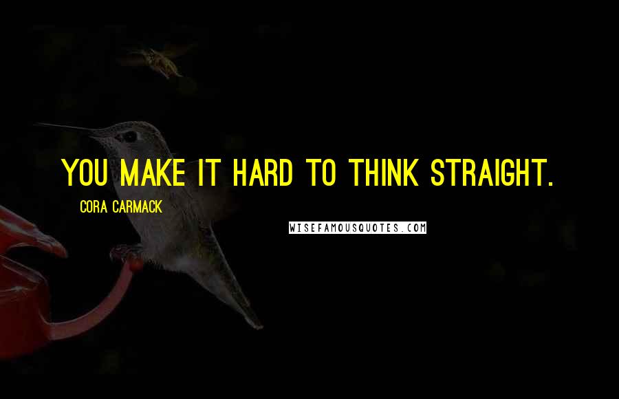 Cora Carmack Quotes: You make it hard to think straight.