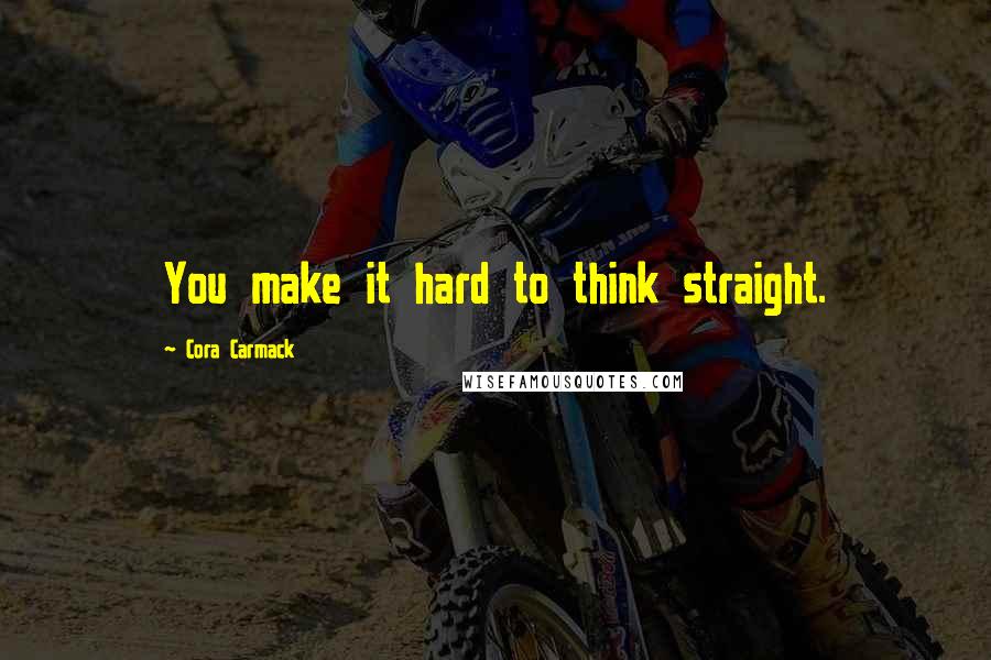 Cora Carmack Quotes: You make it hard to think straight.