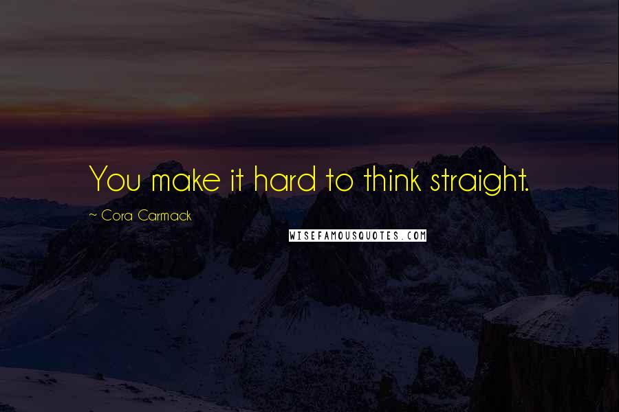 Cora Carmack Quotes: You make it hard to think straight.