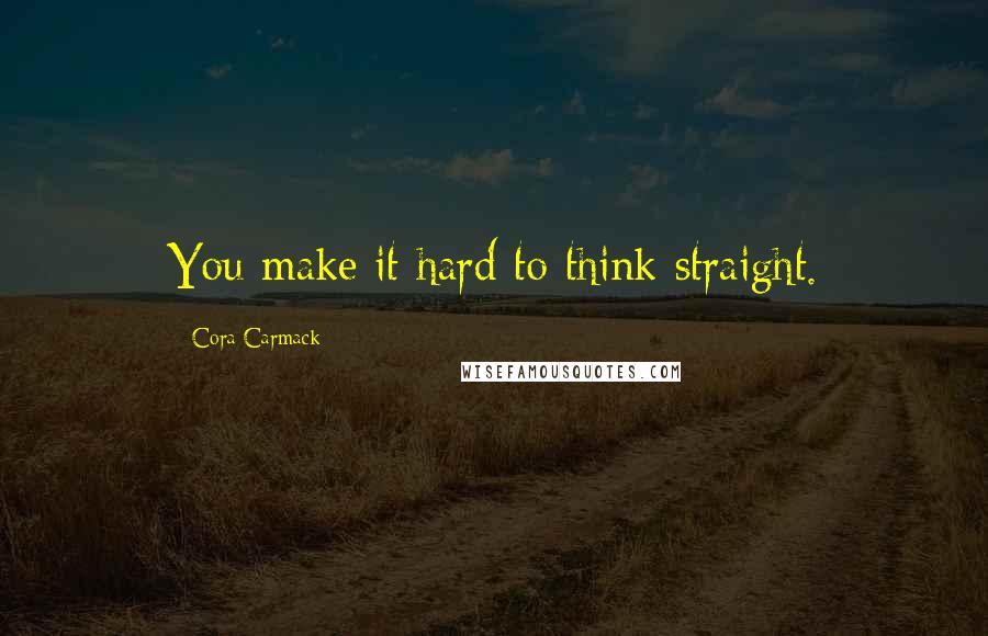 Cora Carmack Quotes: You make it hard to think straight.