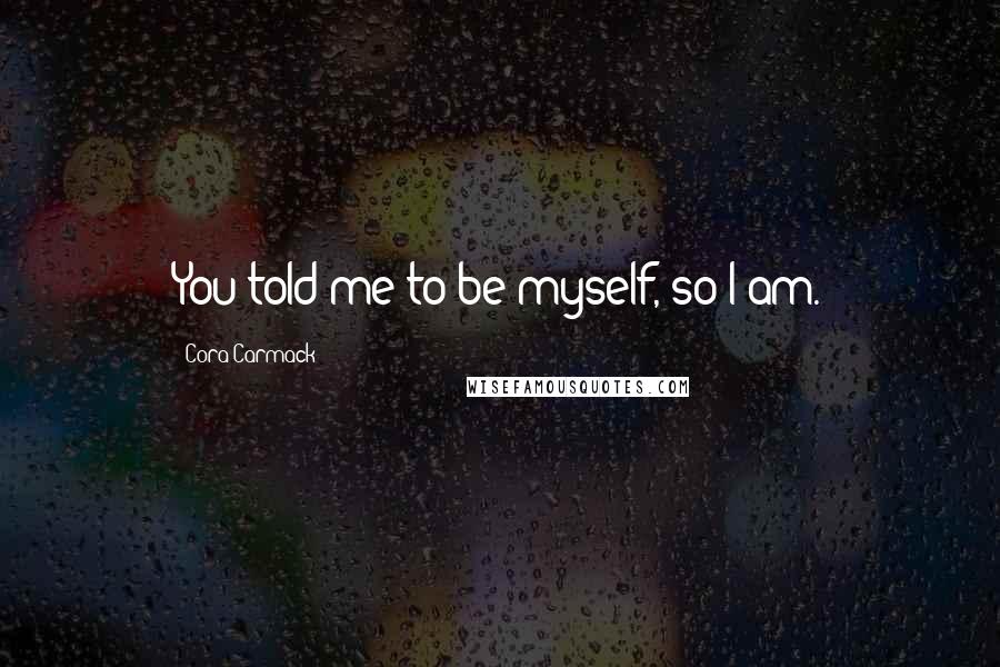 Cora Carmack Quotes: You told me to be myself, so I am.