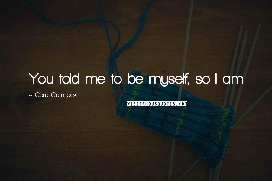 Cora Carmack Quotes: You told me to be myself, so I am.