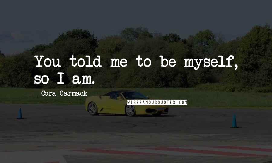 Cora Carmack Quotes: You told me to be myself, so I am.