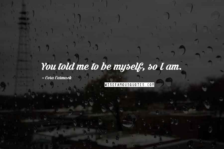 Cora Carmack Quotes: You told me to be myself, so I am.