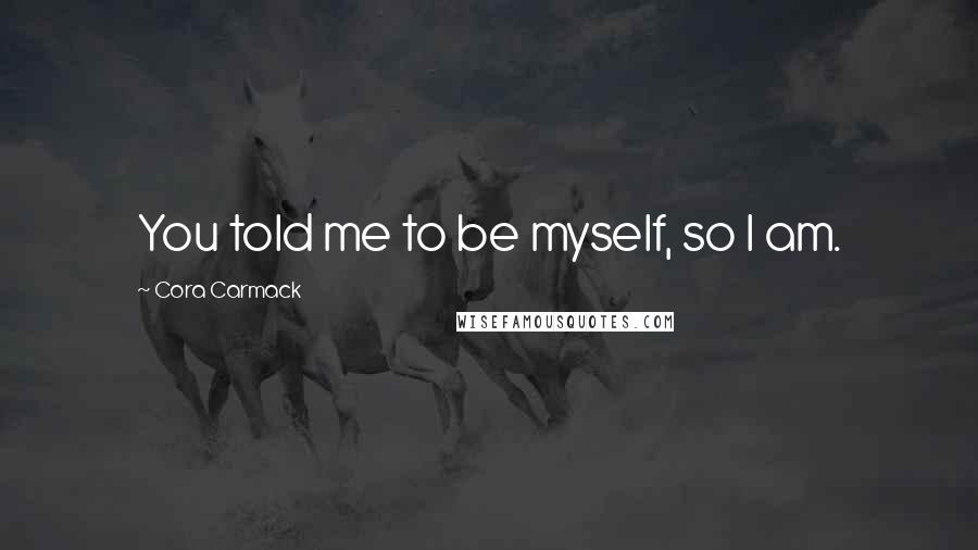 Cora Carmack Quotes: You told me to be myself, so I am.