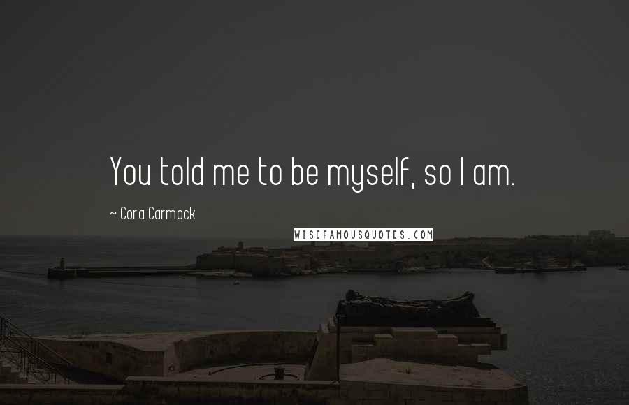 Cora Carmack Quotes: You told me to be myself, so I am.