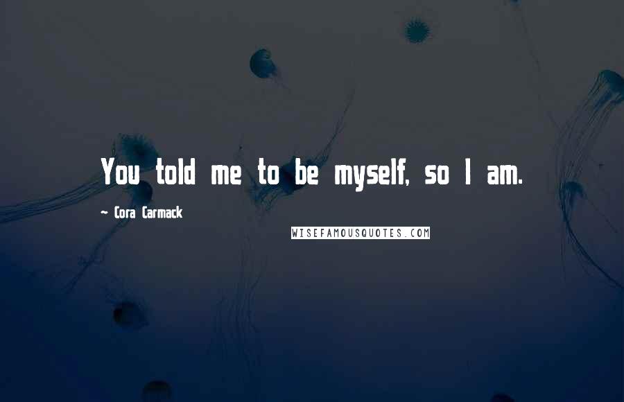 Cora Carmack Quotes: You told me to be myself, so I am.