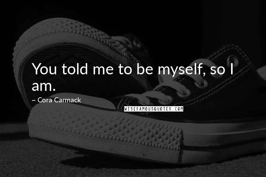 Cora Carmack Quotes: You told me to be myself, so I am.