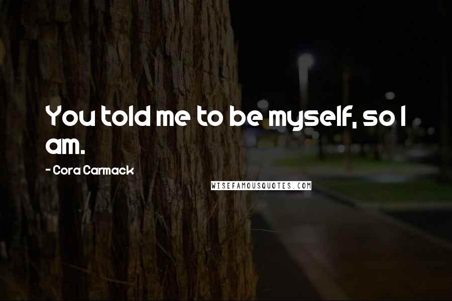 Cora Carmack Quotes: You told me to be myself, so I am.