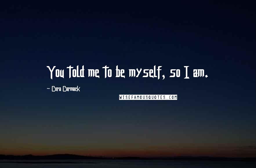 Cora Carmack Quotes: You told me to be myself, so I am.