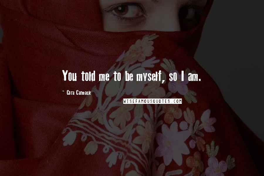 Cora Carmack Quotes: You told me to be myself, so I am.